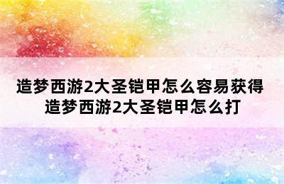 造梦西游2大圣铠甲怎么容易获得 造梦西游2大圣铠甲怎么打